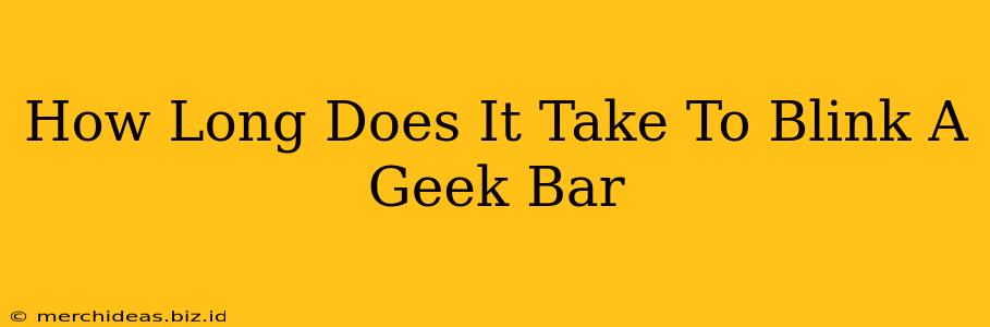 How Long Does It Take To Blink A Geek Bar