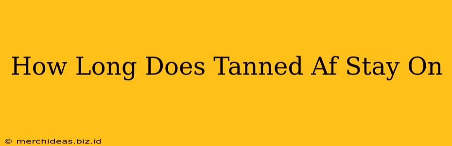 How Long Does Tanned Af Stay On
