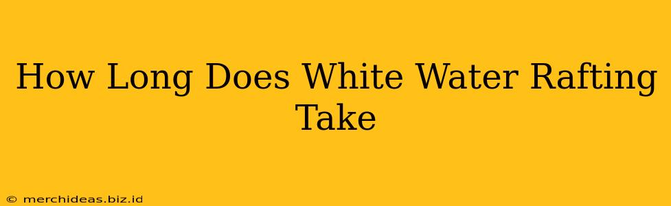 How Long Does White Water Rafting Take