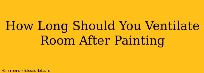 How Long Should You Ventilate Room After Painting