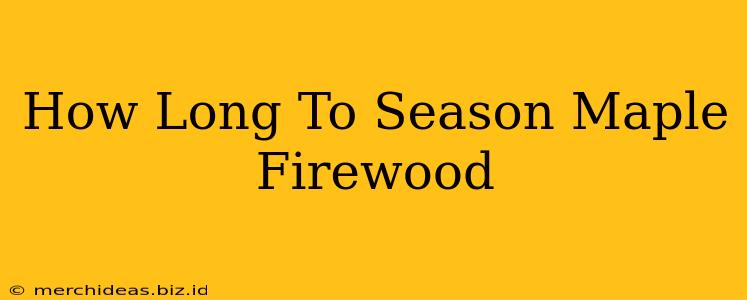 How Long To Season Maple Firewood
