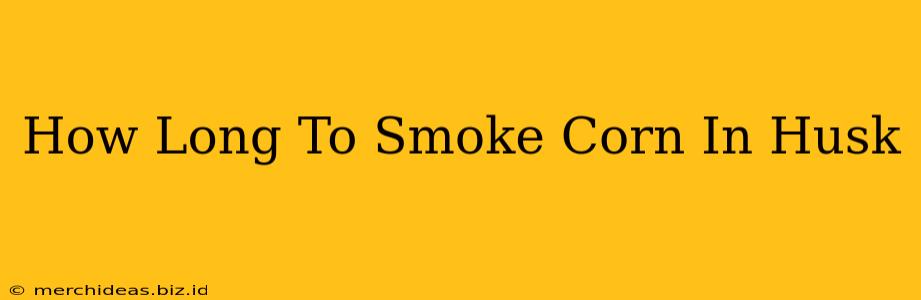 How Long To Smoke Corn In Husk