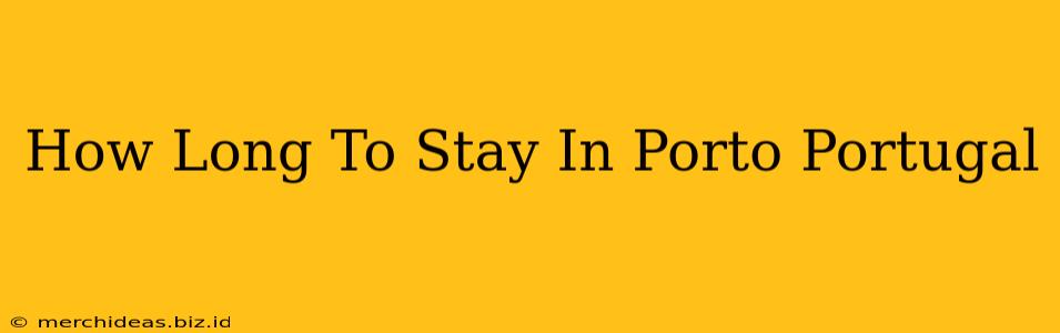 How Long To Stay In Porto Portugal