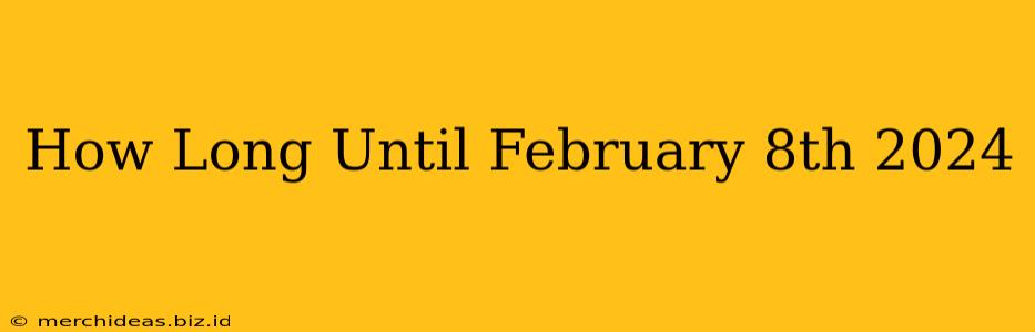 How Long Until February 8th 2024