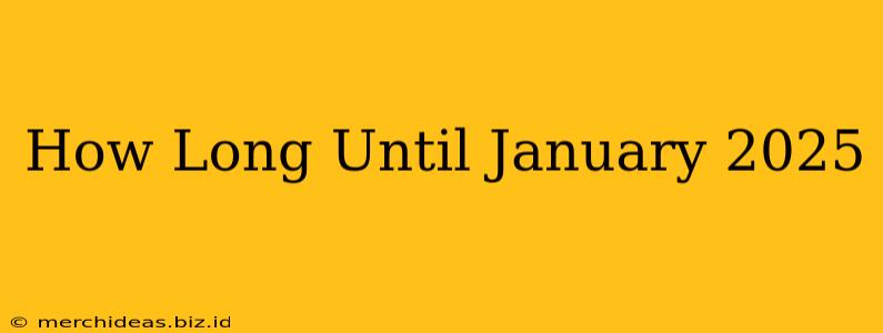 How Long Until January 2025
