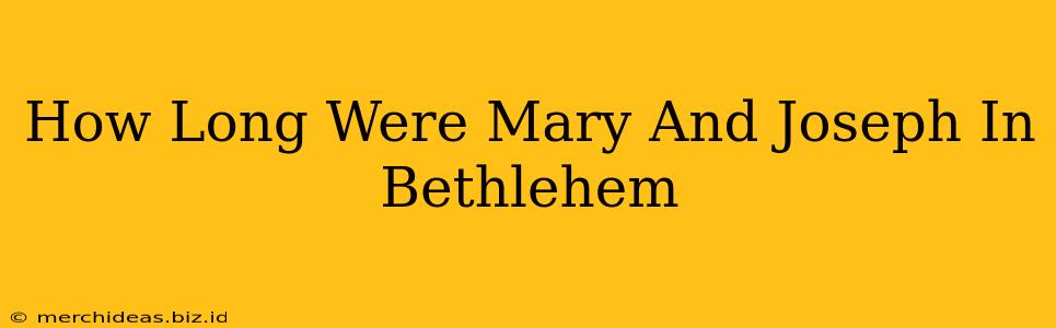 How Long Were Mary And Joseph In Bethlehem