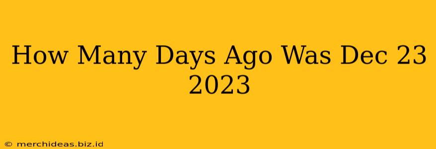 How Many Days Ago Was Dec 23 2023