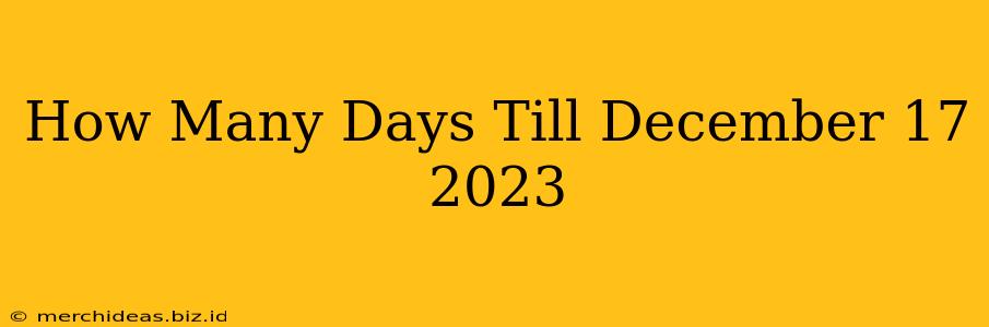 How Many Days Till December 17 2023