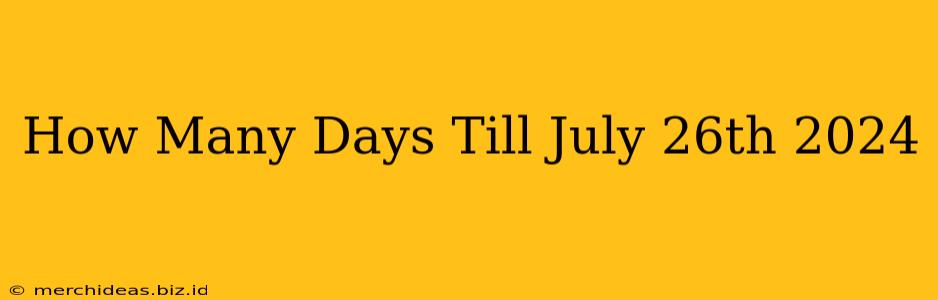 How Many Days Till July 26th 2024