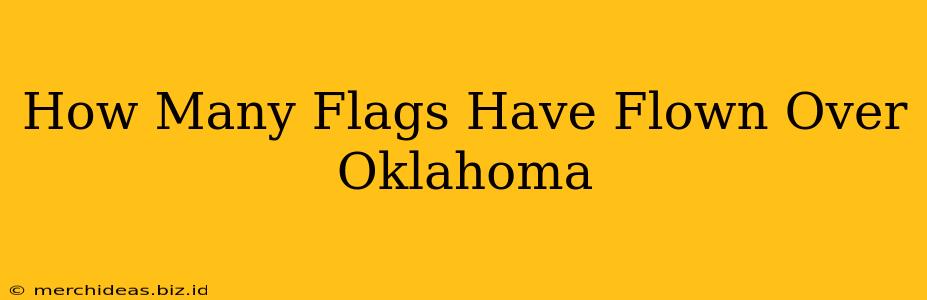 How Many Flags Have Flown Over Oklahoma