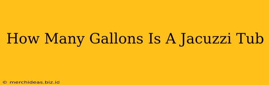 How Many Gallons Is A Jacuzzi Tub