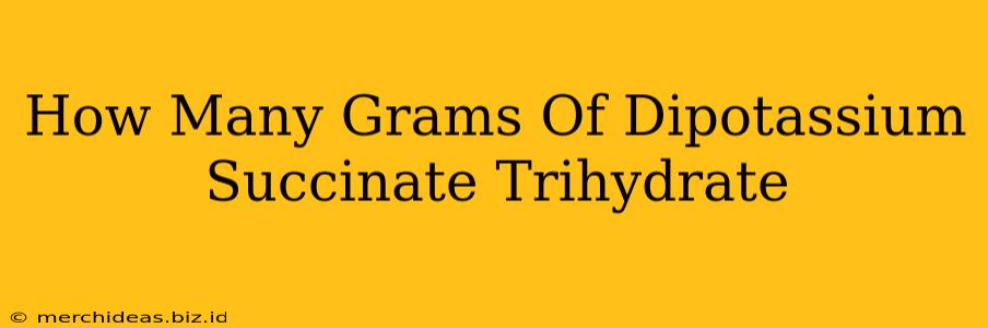 How Many Grams Of Dipotassium Succinate Trihydrate