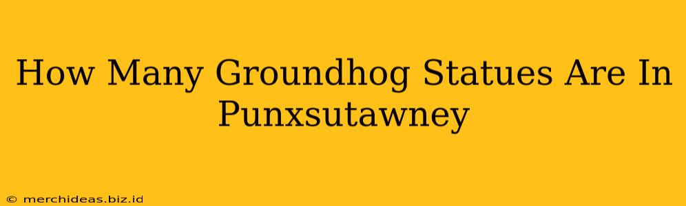 How Many Groundhog Statues Are In Punxsutawney