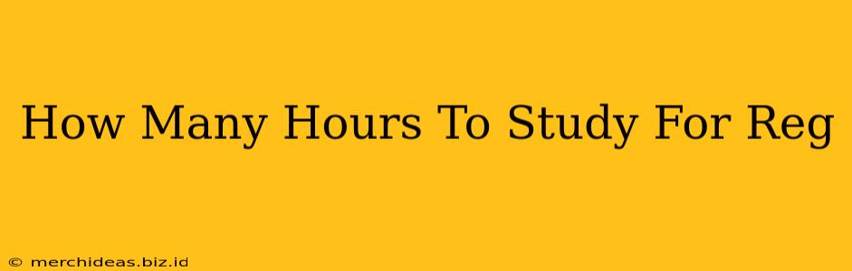 How Many Hours To Study For Reg