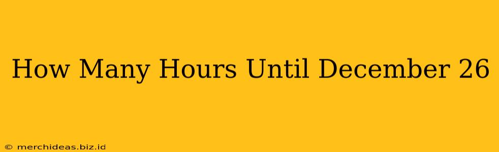 How Many Hours Until December 26