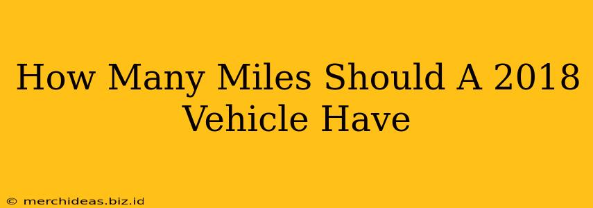 How Many Miles Should A 2018 Vehicle Have