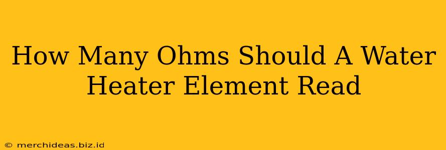 How Many Ohms Should A Water Heater Element Read