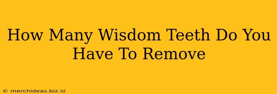 How Many Wisdom Teeth Do You Have To Remove