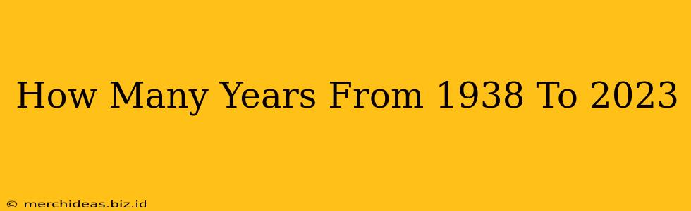 How Many Years From 1938 To 2023