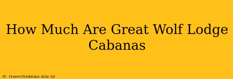 How Much Are Great Wolf Lodge Cabanas