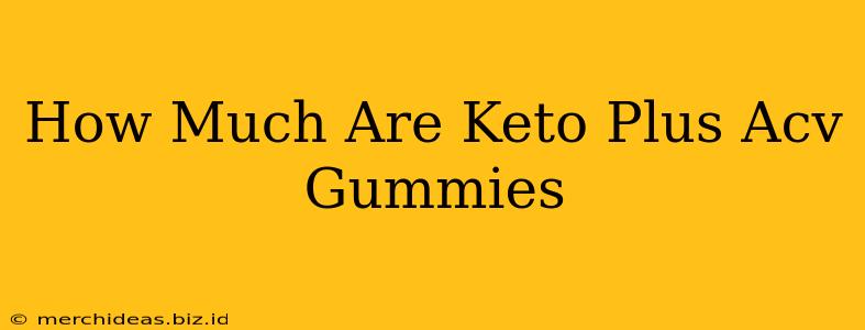 How Much Are Keto Plus Acv Gummies
