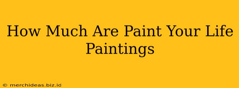 How Much Are Paint Your Life Paintings