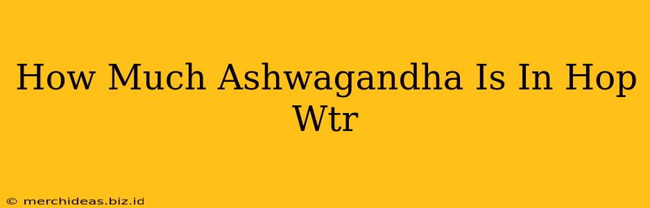 How Much Ashwagandha Is In Hop Wtr