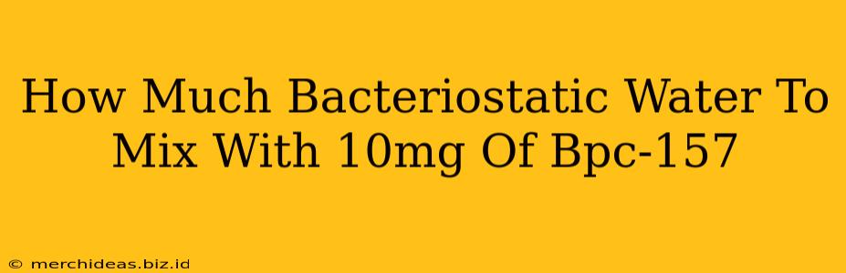 How Much Bacteriostatic Water To Mix With 10mg Of Bpc-157