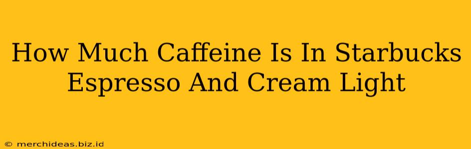 How Much Caffeine Is In Starbucks Espresso And Cream Light