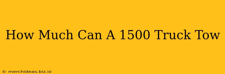 How Much Can A 1500 Truck Tow