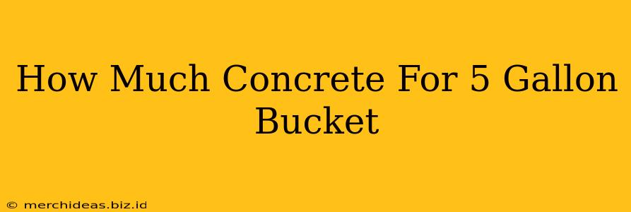 How Much Concrete For 5 Gallon Bucket