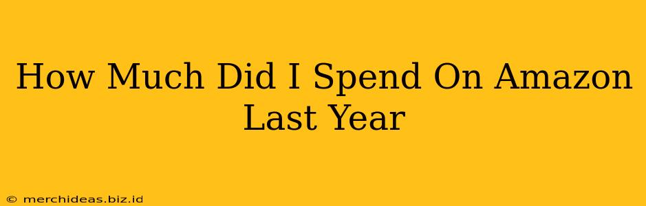 How Much Did I Spend On Amazon Last Year