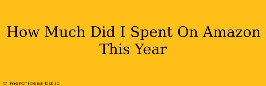 How Much Did I Spent On Amazon This Year