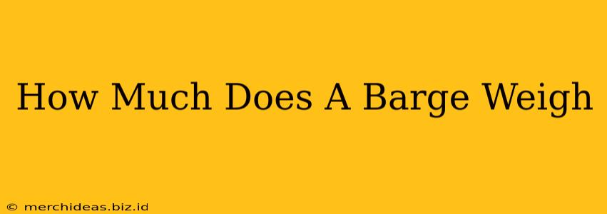 How Much Does A Barge Weigh