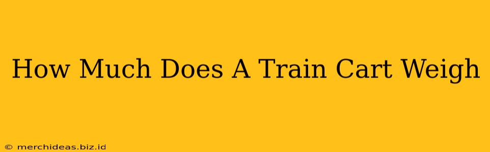 How Much Does A Train Cart Weigh