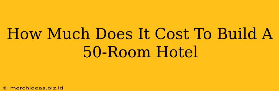 How Much Does It Cost To Build A 50-Room Hotel