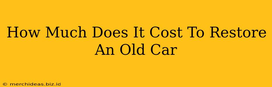 How Much Does It Cost To Restore An Old Car