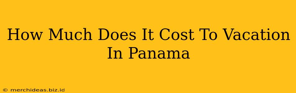 How Much Does It Cost To Vacation In Panama