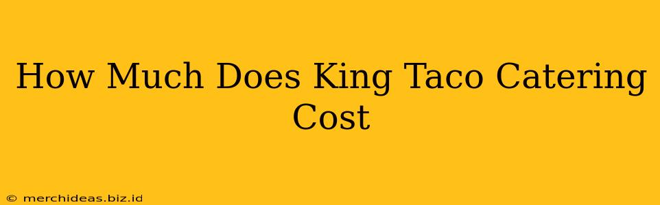 How Much Does King Taco Catering Cost