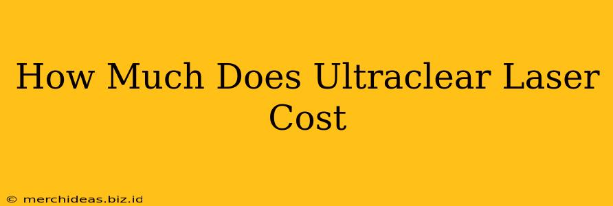 How Much Does Ultraclear Laser Cost
