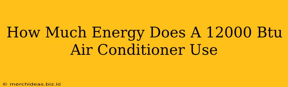 How Much Energy Does A 12000 Btu Air Conditioner Use