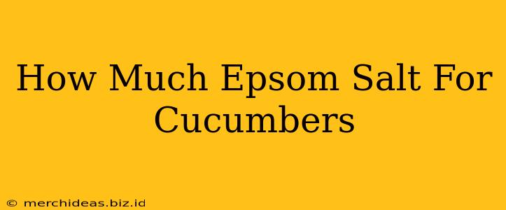 How Much Epsom Salt For Cucumbers