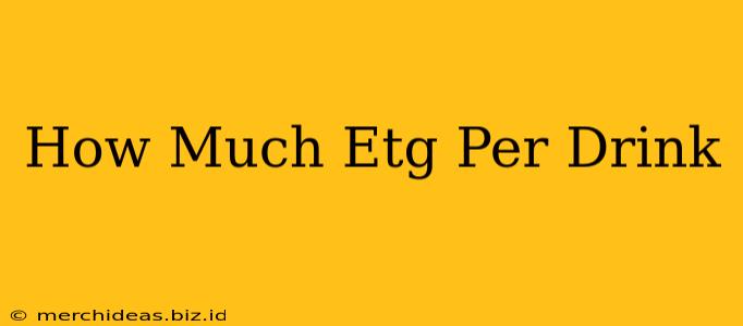 How Much Etg Per Drink