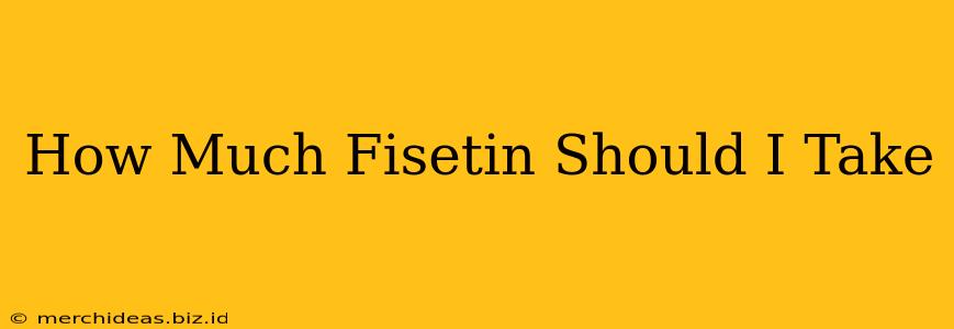 How Much Fisetin Should I Take