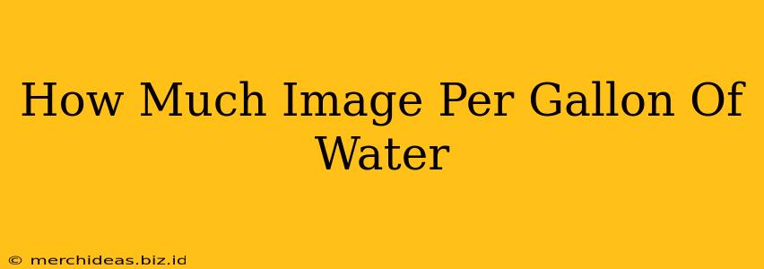 How Much Image Per Gallon Of Water