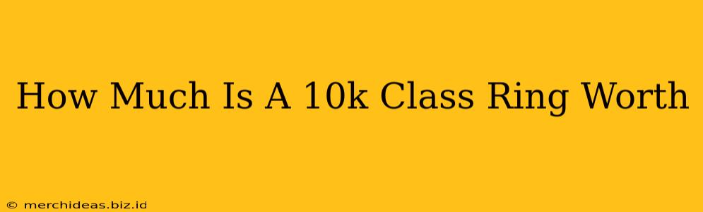 How Much Is A 10k Class Ring Worth