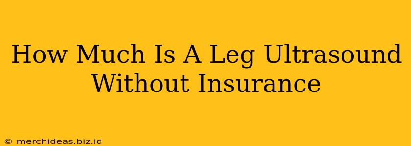 How Much Is A Leg Ultrasound Without Insurance
