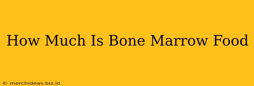 How Much Is Bone Marrow Food