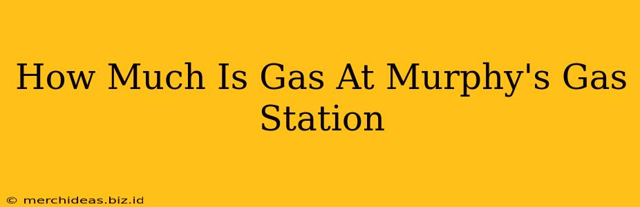 How Much Is Gas At Murphy's Gas Station