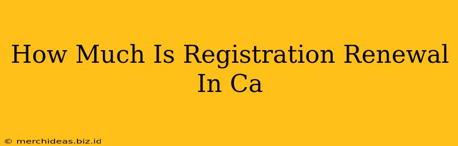 How Much Is Registration Renewal In Ca
